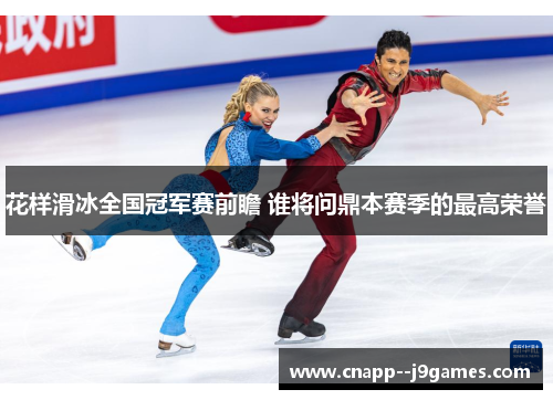花样滑冰全国冠军赛前瞻 谁将问鼎本赛季的最高荣誉