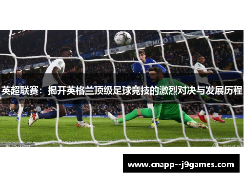 英超联赛:揭开英格兰顶级足球竞技的激烈对决与发展历程 英超联赛:揭开英格兰顶级足球竞技的激烈对决与发展历程