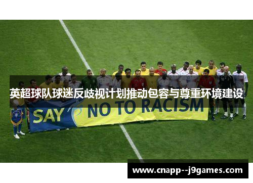 英超球队球迷反歧视计划推动包容与尊重环境建设 英超球队球迷反歧视计划推动包容与尊重环境建设