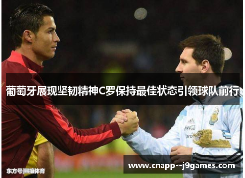 葡萄牙展现坚韧精神C罗保持最佳状态引领球队前行