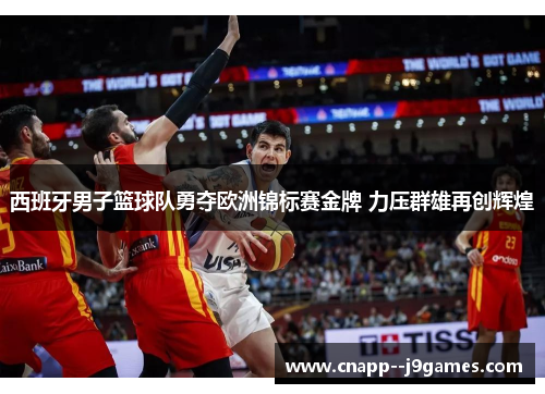 西班牙男子篮球队勇夺欧洲锦标赛金牌 力压群雄再创辉煌 西班牙男子篮球队勇夺欧洲锦标赛金牌 力压群雄再创辉煌