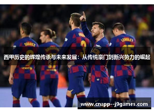 西甲历史的辉煌传承与未来发展:从传统豪门到新兴势力的崛起 西甲历史的辉煌传承与未来发展:从传统豪门到新兴势力的崛起