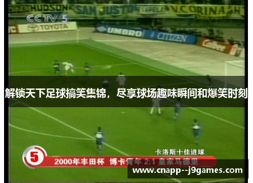 解锁天下足球搞笑集锦,尽享球场趣味瞬间和爆笑时刻 解锁天下足球搞笑集锦,尽享球场趣味瞬间和爆笑时刻