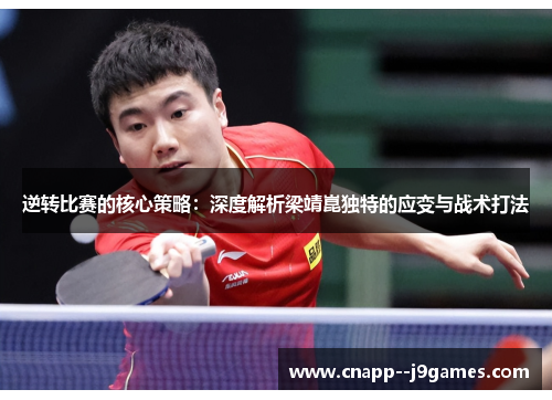 逆转比赛的核心策略：深度解析梁靖崑独特的应变与战术打法
