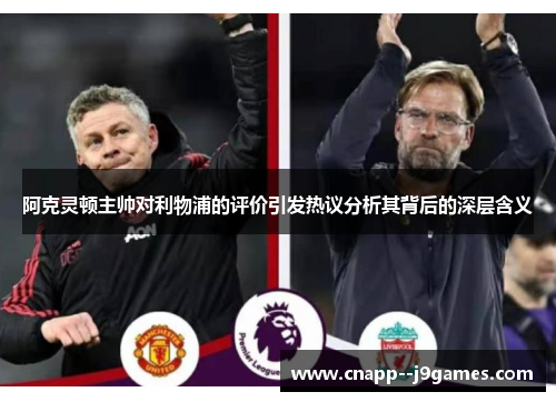 阿克灵顿主帅对利物浦的评价引发热议分析其背后的深层含义