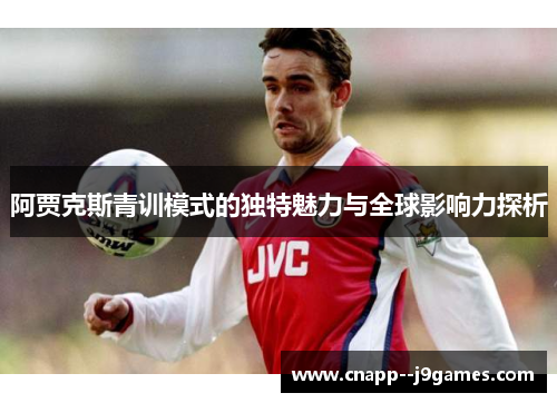 阿贾克斯青训模式的独特魅力与全球影响力探析