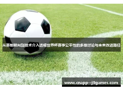 从赛制裁判到技术介入透视世界杯赛事公平性的多维讨论与未来改进路径