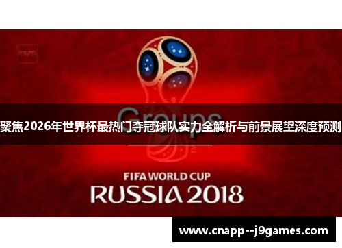 聚焦2026年世界杯最热门夺冠球队实力全解析与前景展望深度预测