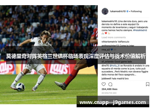 莫德里奇对阵英格兰世俱杯临场表现深度评估与战术价值解析