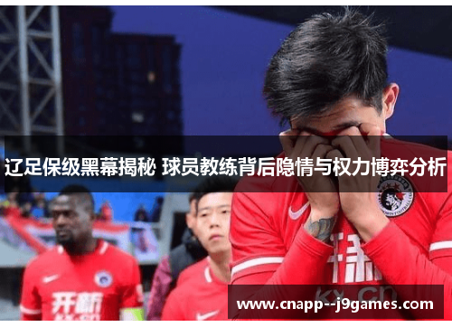 辽足保级黑幕揭秘 球员教练背后隐情与权力博弈分析