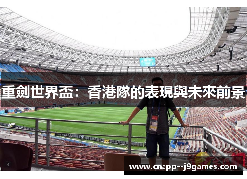 重劍世界盃:香港隊的表現與未來前景 重劍世界盃:香港隊的表現與未來前景