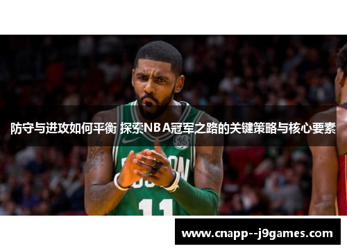 防守与进攻如何平衡 探索NBA冠军之路的关键策略与核心要素 防守与进攻如何平衡 探索NBA冠军之路的关键策略与核心要素