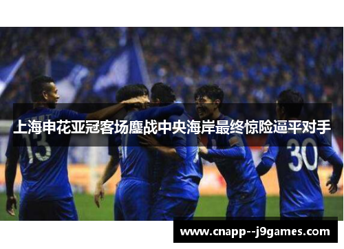 上海申花亚冠客场鏖战中央海岸最终惊险逼平对手 上海申花亚冠客场鏖战中央海岸最终惊险逼平对手
