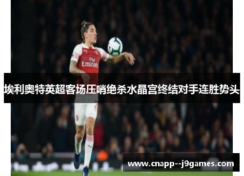 埃利奥特英超客场压哨绝杀水晶宫终结对手连胜势头