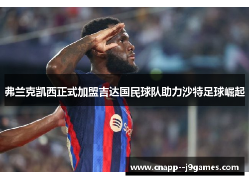 弗兰克凯西正式加盟吉达国民球队助力沙特足球崛起