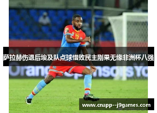 萨拉赫伤退后埃及队点球惜败民主刚果无缘非洲杯八强