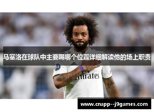 马塞洛在球队中主要踢哪个位置详细解读他的场上职责