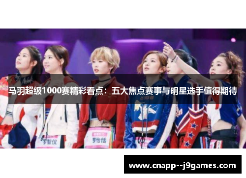 马羽超级1000赛精彩看点：五大焦点赛事与明星选手值得期待