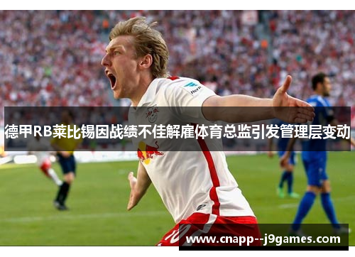 德甲RB莱比锡因战绩不佳解雇体育总监引发管理层变动 德甲RB莱比锡因战绩不佳解雇体育总监引发管理层变动